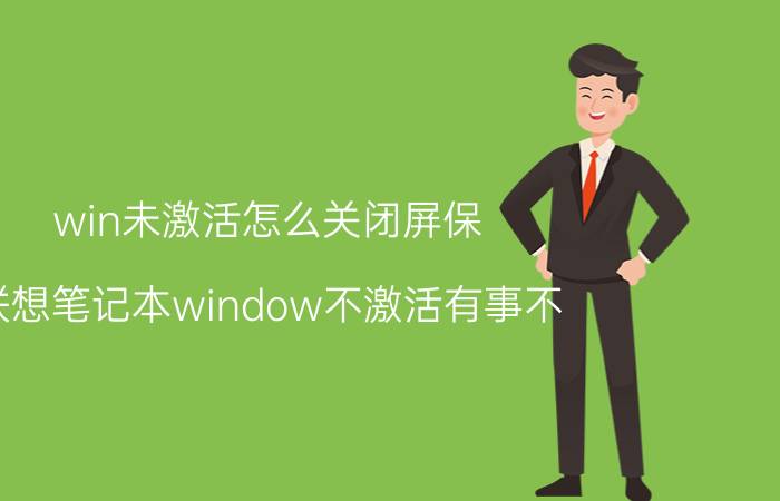 win未激活怎么关闭屏保 联想笔记本window不激活有事不？